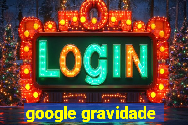 google gravidade